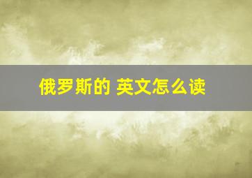 俄罗斯的 英文怎么读